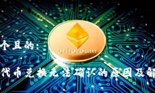 思考一个且的:

TP钱包代币兑换无法确认的原因及解决方案
