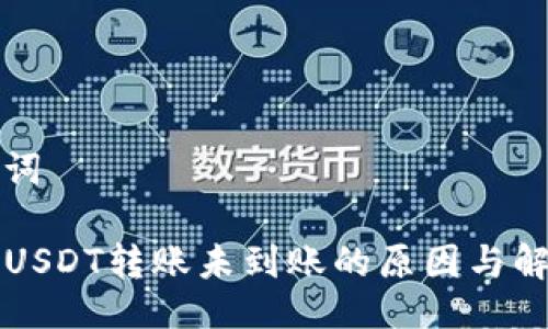 与关键词

TP钱包USDT转账未到账的原因与解决办法
