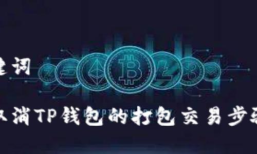 和关键词

如何取消TP钱包的打包交易步骤详解