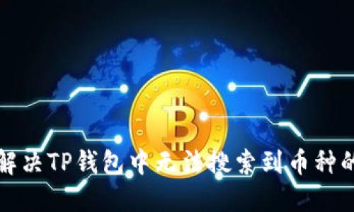 如何解决TP钱包中无法搜索到币种的问题