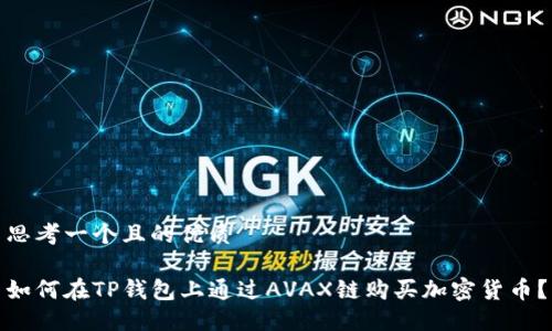 思考一个且的优质

如何在TP钱包上通过AVAX链购买加密货币？