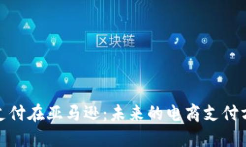 加密货币支付在亚马逊：未来的电商支付方式与趋势