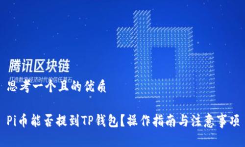 思考一个且的优质

Pi币能否提到TP钱包？操作指南与注意事项