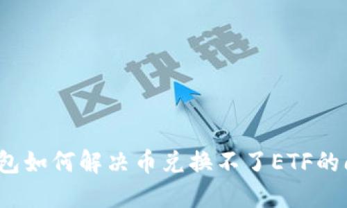 TP钱包如何解决币兑换不了ETF的问题？