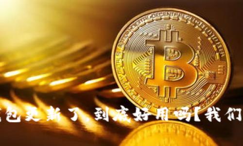 : TP钱包更新了，到底好用吗？我们来分析