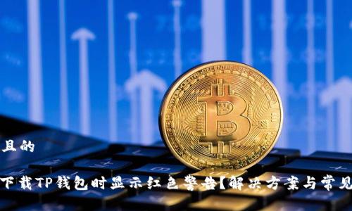 思考一个且的

: 为什么下载TP钱包时显示红色警告？解决方案与常见问题解答