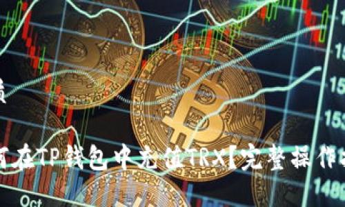 优质

如何在TP钱包中充值TRX？完整操作指南