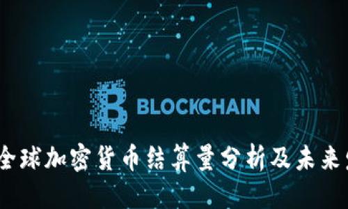 优质
2023年全球加密货币结算量分析及未来发展趋势