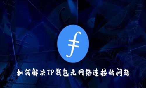 如何解决TP钱包无网络连接的问题