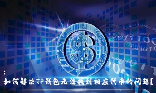 :
如何解决TP钱包无法找到相应代币的问题？