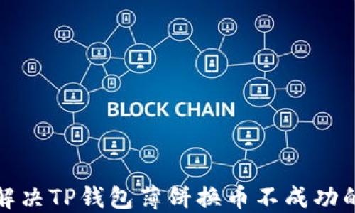 
如何解决TP钱包薄饼换币不成功的问题