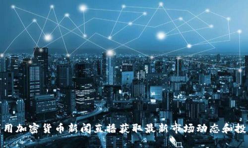 如何利用加密货币新闻直播获取最新市场动态和投资机会