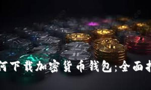 如何下载加密货币钱包：全面指南