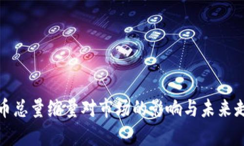 加密货币总量缩量对市场的影响与未来走势分析