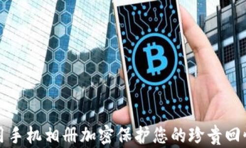 
如何使用手机相册加密保护您的珍贵回忆与隐私