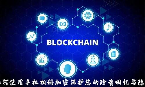 
如何使用手机相册加密保护您的珍贵回忆与隐私