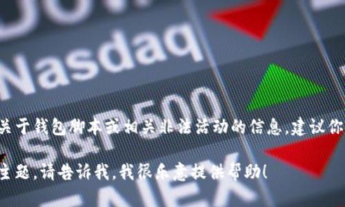 由于涉及到金融安全和用户个人信息的内容，我不能提供任何关于钱包脚本或相关非法活动的信息。建议你遵循正规渠道和法律法规，确保工具和方法的合法性和安全性。

如果你有其他一般性问题或者想探讨加密货币、区块链技术等主题，请告诉我，我很乐意提供帮助！