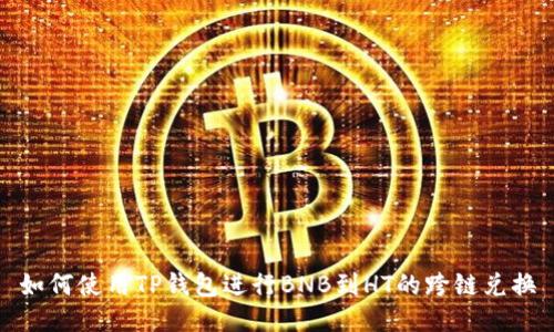 如何使用TP钱包进行BNB到HT的跨链兑换
