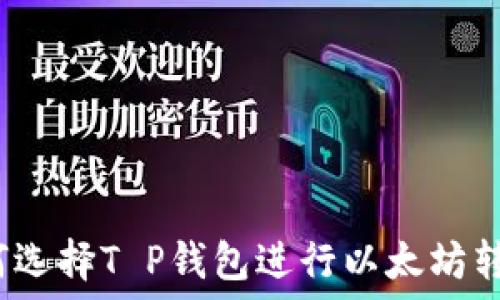   
如何选择T P钱包进行以太坊转账？