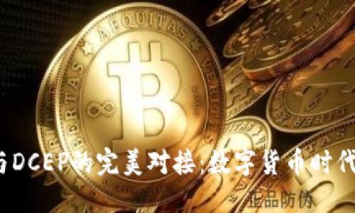 的优质

T P钱包与DCEP的完美对接：数字货币时代的新机遇