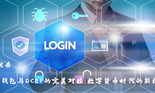 的优质

T P钱包与DCEP的完美对接：数字货币时代的新机遇