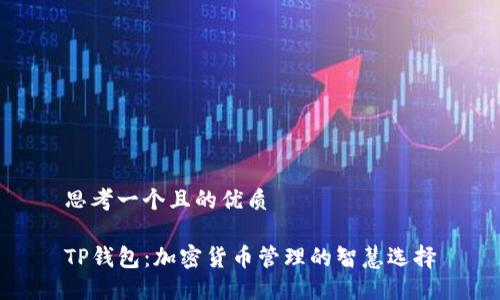 思考一个且的优质

TP钱包：加密货币管理的智慧选择