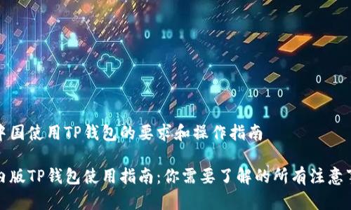 在中国使用TP钱包的要求和操作指南

国内版TP钱包使用指南：你需要了解的所有注意事项
