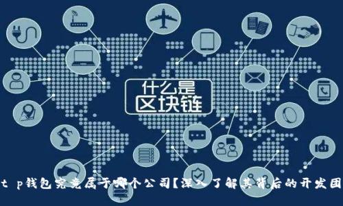 : t p钱包究竟属于哪个公司？深入了解其背后的开发团队