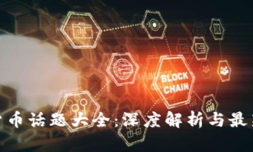加密货币话题大全：深度解析与最新趋势