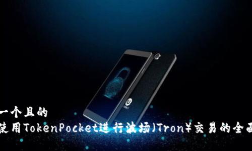 思考一个且的  
如何使用TokenPocket进行波场（Tron）交易的全面指南