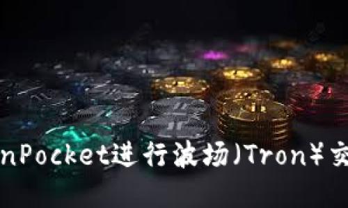 思考一个且的  
如何使用TokenPocket进行波场（Tron）交易的全面指南