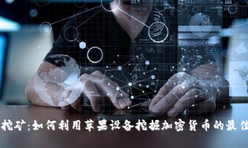 苹果挖矿：如何利用苹果设备挖掘加密货币的最佳实践