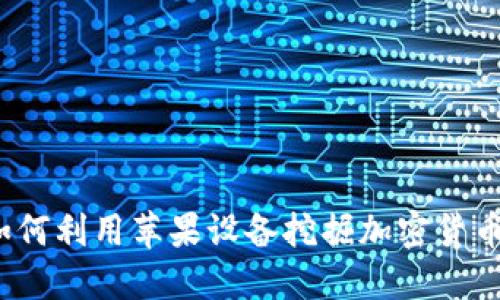 苹果挖矿：如何利用苹果设备挖掘加密货币的最佳实践