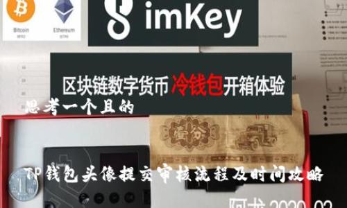 思考一个且的  

  
TP钱包头像提交审核流程及时间攻略