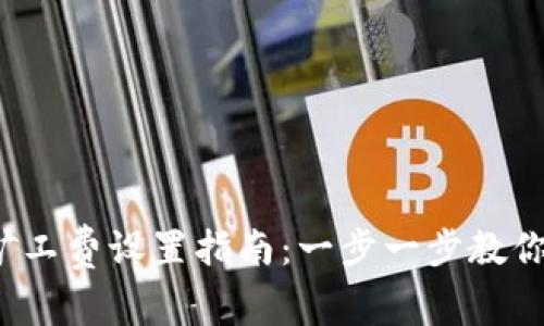 t p钱包矿工费设置指南：一步一步教你如何操作