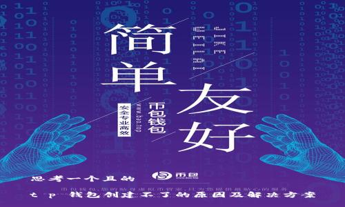 思考一个且的

t p 钱包创建不了的原因及解决方案