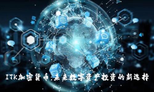 ITK加密货币：未来数字资产投资的新选择