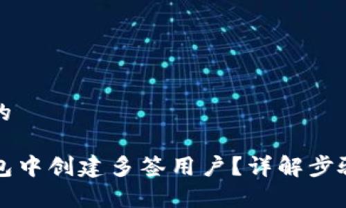 思考一个且的

如何在TP钱包中创建多签用户？详解步骤与注意事项