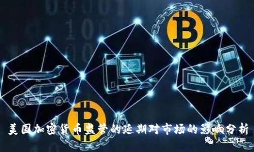 美国加密货币监管的延期对市场的影响分析