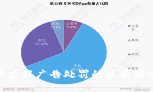 加密货币虚假广告处罚的最新动态与影响