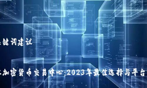 及关键词建议


日本加密货币交易中心：2023年最佳选择与平台评估