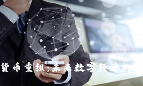 加密货币重组：未来数字经济的新机遇