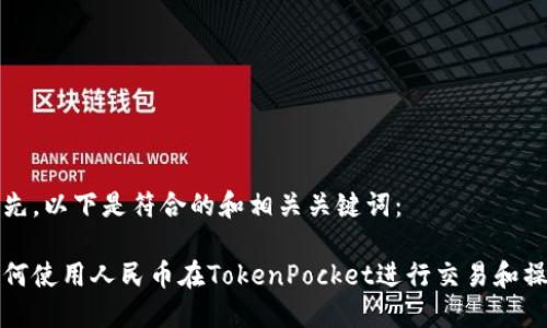 首先，以下是符合的和相关关键词：

如何使用人民币在TokenPocket进行交易和操作