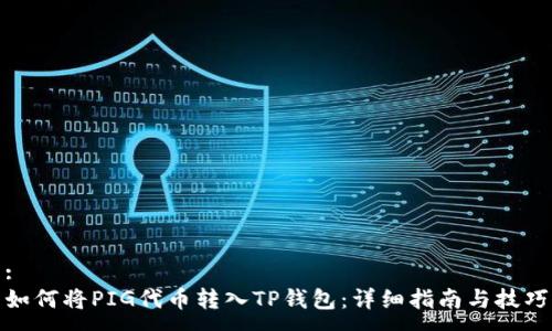 :
如何将PIG代币转入TP钱包：详细指南与技巧