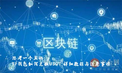 思考一个且的:  
TP钱包如何兑换USDT：详细教程与注意事项