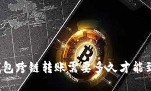 TP钱包跨链转账需要多久才能到账？