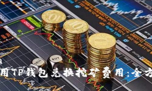 yinwen  
如何使用TP钱包兑换挖矿费用：全方位指南