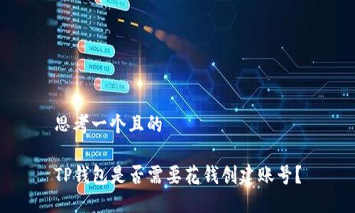 思考一个且的

TP钱包是否需要花钱创建账号？