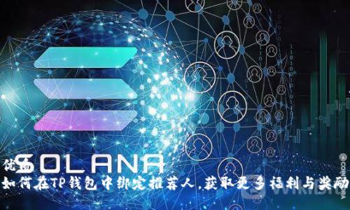 优质
如何在TP钱包中绑定推荐人，获取更多福利与奖励