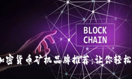 2023年最佳加密货币矿机品牌推荐：让你轻松挖矿的新选择